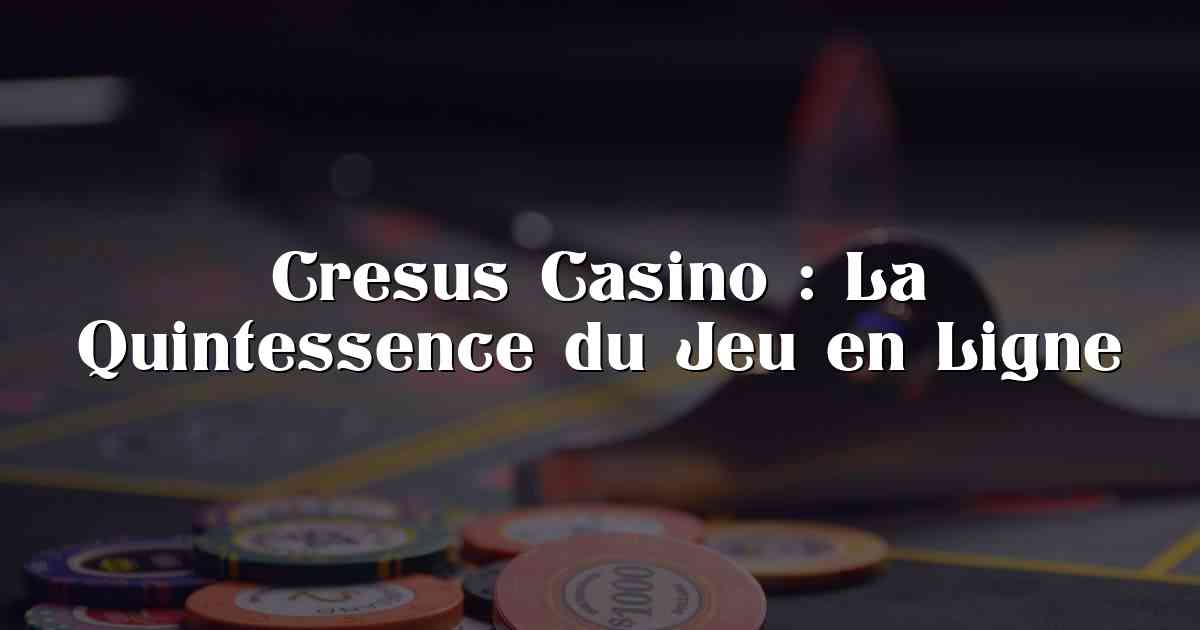 Cresus Casino : La Quintessence du Jeu en Ligne
